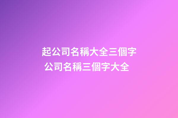 起公司名稱大全三個字 公司名稱三個字大全-第1張-公司起名-玄機(jī)派